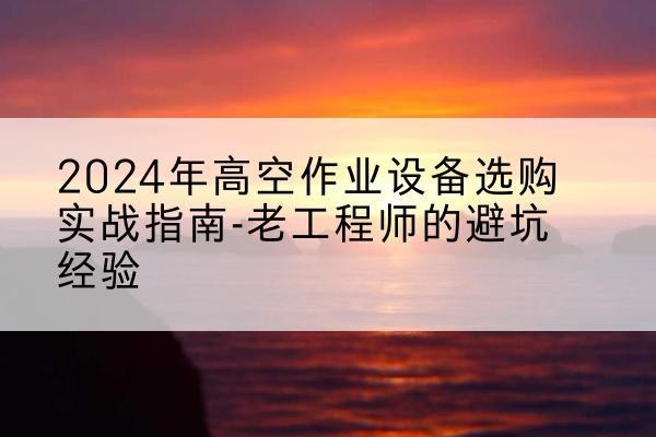 宏伟高空作业升降机厂家推荐-2024年高空作业设备选购实战指南-老工程师的避坑经验