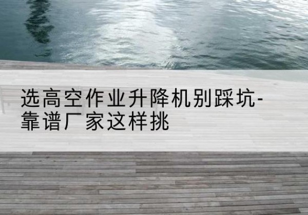 宏伟剪叉式升降机厂家-选高空作业升降机别踩坑-靠谱厂家这样挑