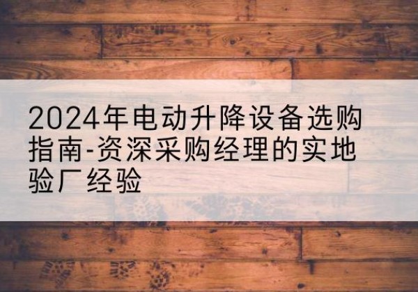 宏伟电动剪叉升降平台厂家-2024年电动升降设备选购指南-资深采购经理的实地验厂经验