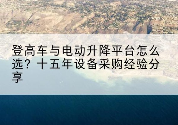 宏伟登高车厂家厂家-登高车与电动升降平台怎么选？十五年设备采购经验分享