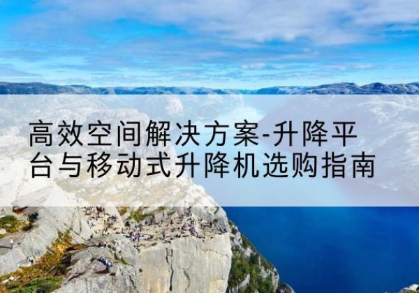 宏伟升降平台厂家-*空间解决方案-升降平台与移动式升降机选购指南