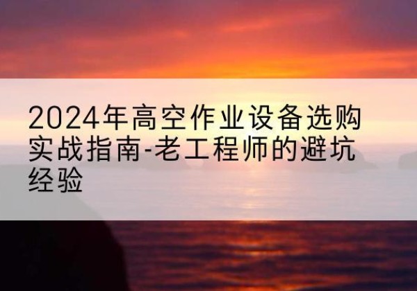 宏伟高空作业升降机厂家推荐-2024年高空作业设备选购实战指南-老工程师的避坑经验